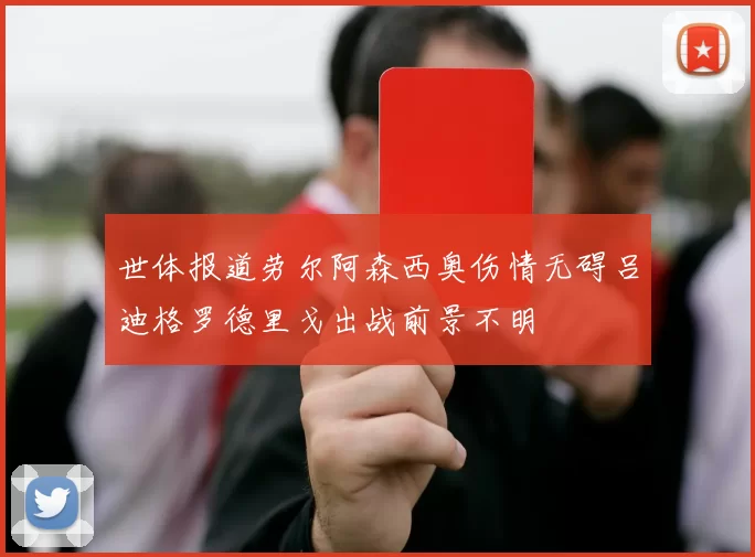世体报道劳尔阿森西奥伤情无碍吕迪格罗德里戈出战前景不明