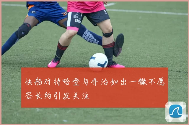快船对待哈登与乔治如出一辙不愿签长约引发关注