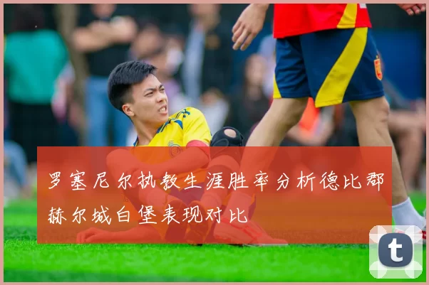 罗塞尼尔执教生涯胜率分析德比郡赫尔城白堡表现对比