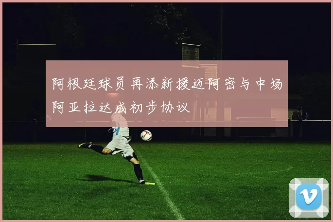 阿根廷球员再添新援迈阿密与中场阿亚拉达成初步协议