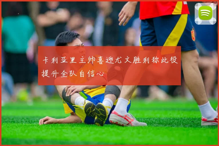 卡利亚里主帅喜迎尤文胜利称此役提升全队自信心