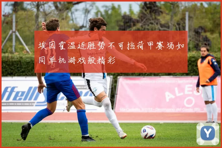 埃因霍温连胜势不可挡荷甲赛场如同单机游戏般精彩