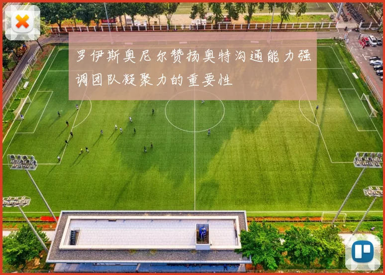 罗伊斯奥尼尔赞扬奥特沟通能力强调团队凝聚力的重要性