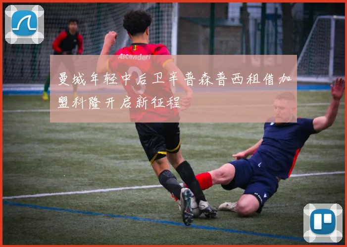 曼城年轻中后卫辛普森普西租借加盟科隆开启新征程